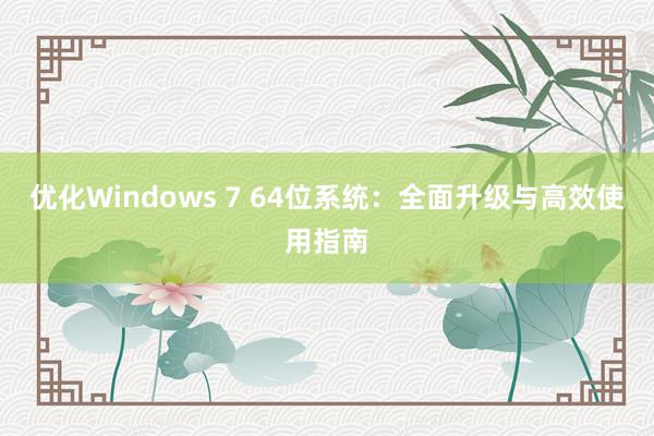 优化Windows 7 64位系统：全面升级与高效使用指南